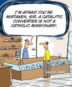 'I'm afraid you're mistaken sir. A catalytic converter is not a Catholic missionary.'